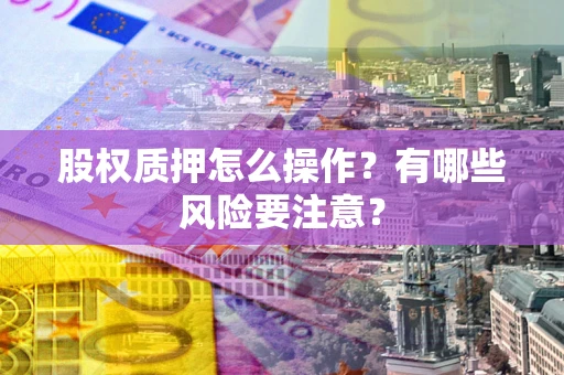 济南股权质押怎么操作？有哪些风险要注意？