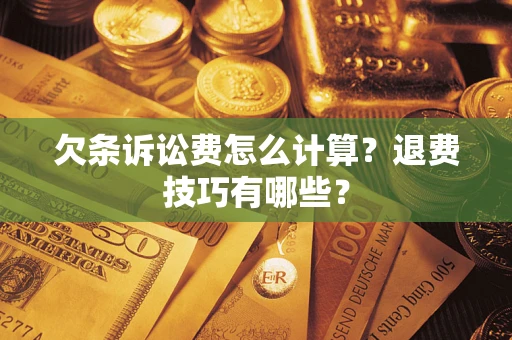 济南欠条诉讼费怎么计算？退费技巧有哪些？