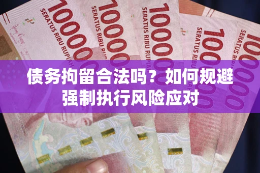 济南债务拘留合法吗？如何规避强制执行风险应对
