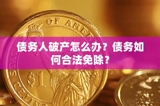 济南债务人破产怎么办？债务如何合法免除？