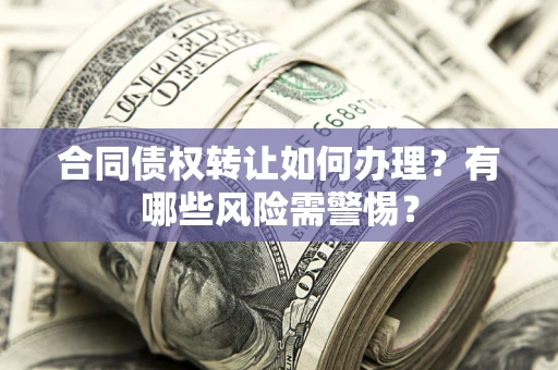 济南合同债权转让如何办理？有哪些风险需警惕？