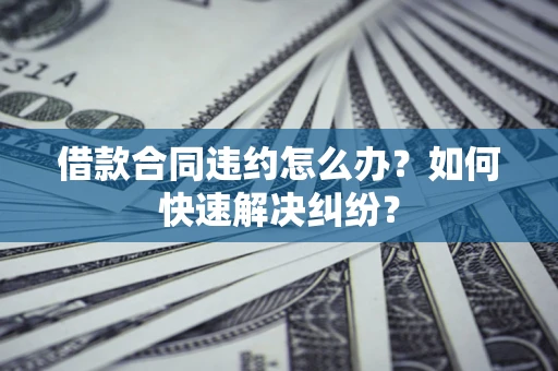 济南借款合同违约怎么办？如何快速解决纠纷？