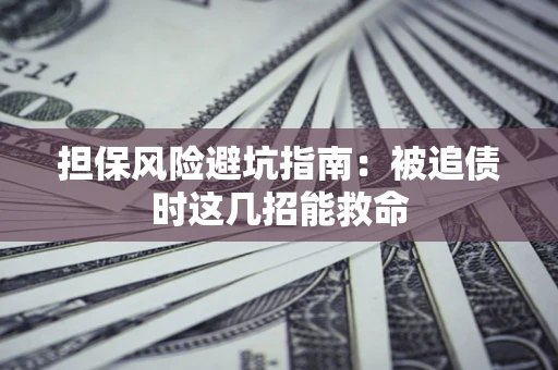 济南担保风险避坑指南：被追债时这几招能救命