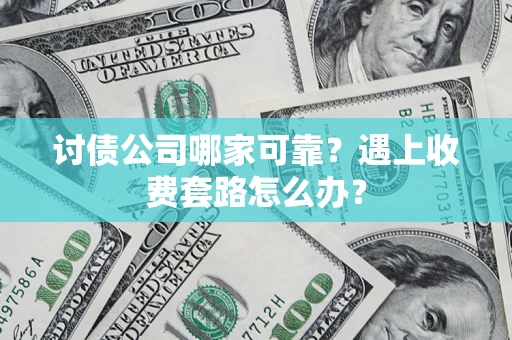 济南讨债公司哪家可靠？遇上收费套路怎么办？