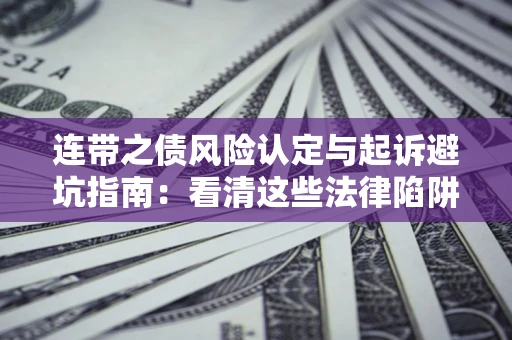 济南连带之债风险认定与起诉避坑指南：看清这些法律陷阱，避免无辜背债
