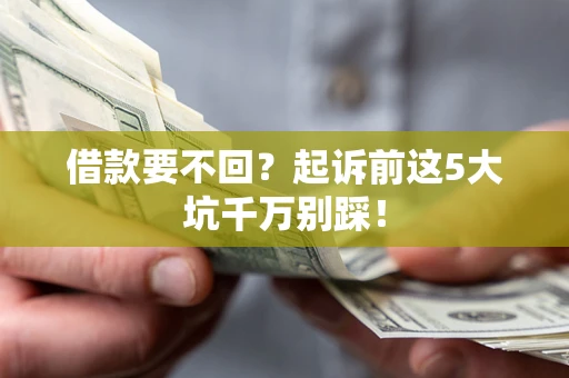 济南借款要不回？起诉前这5大坑千万别踩！