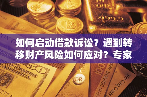 济南如何启动借款诉讼？遇到转移财产风险如何应对？专家解局支招