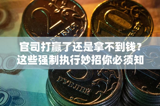 济南官司打赢了还是拿不到钱？这些强制执行妙招你必须知道