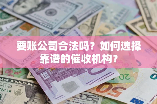 济南要账公司合法吗？如何选择靠谱的催收机构？