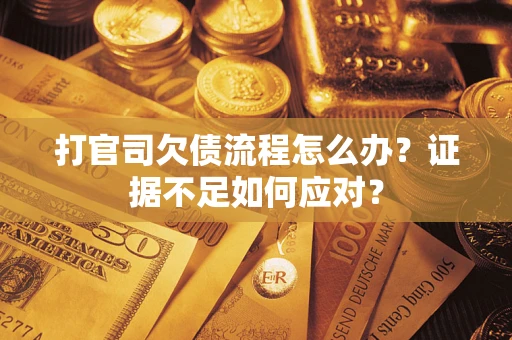 济南打官司欠债流程怎么办？证据不足如何应对？
