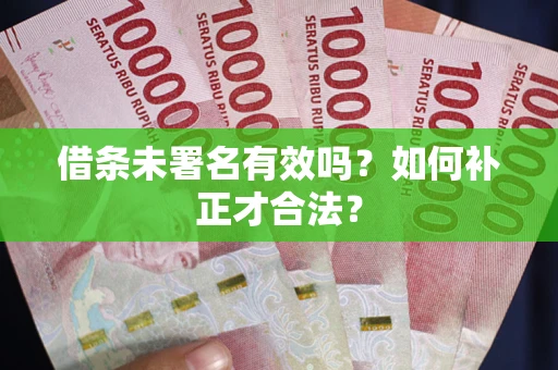 济南借条未署名有效吗？如何补正才合法？