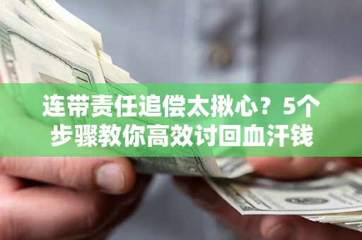济南连带责任追偿太揪心？5个步骤教你高效讨回血汗钱