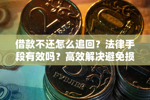 济南借款不还怎么追回？法律手段有效吗？高效解决避免损失