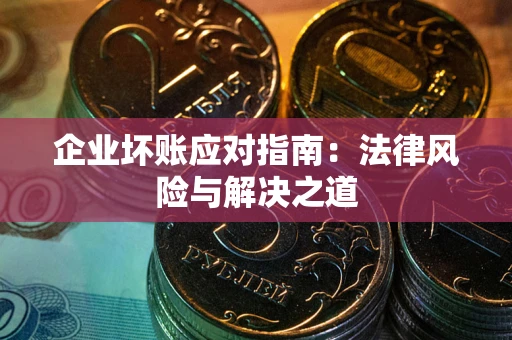 济南企业坏账应对指南：法律风险与解决之道