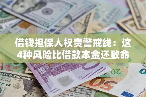 济南借钱担保人权责警戒线：这4种风险比借款本金还致命