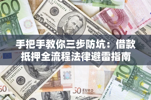 济南手把手教你三步防坑：借款抵押全流程法律避雷指南