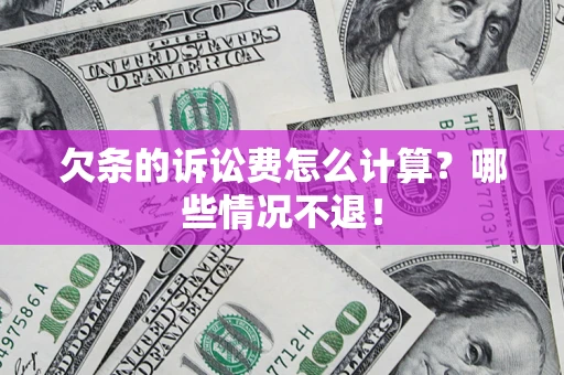 济南欠条的诉讼费怎么计算?哪些情况不退! 济南欠条的诉讼费怎么计算?哪些情况不退!