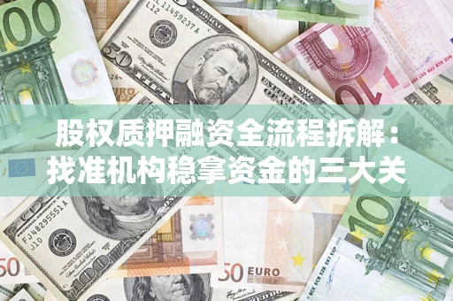 济南股权质押融资全流程拆解：找准机构稳拿资金的三大关键