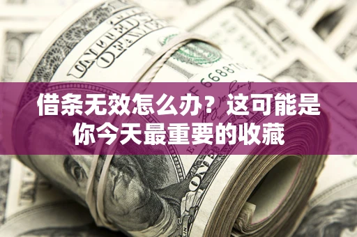 济南借条无效怎么办？这可能是你今天最重要的收藏