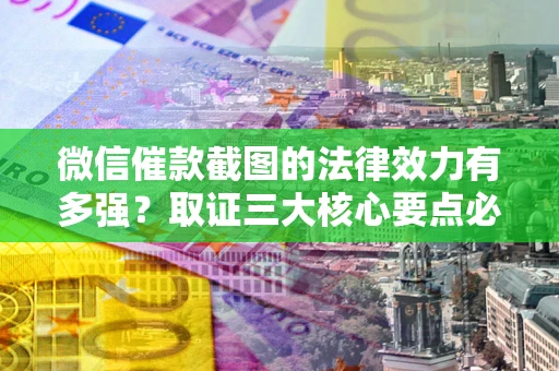 济南微信催款截图的法律效力有多强？取证三大核心要点必须知道！