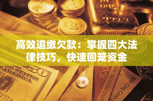 济南高效追缴欠款：掌握四大法律技巧，快速回笼资金