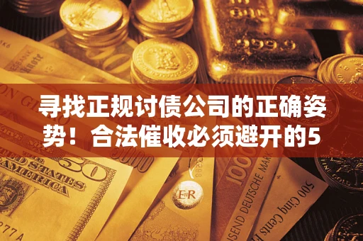 济南寻找正规讨债公司的正确姿势！合法催收必须避开的5大雷区