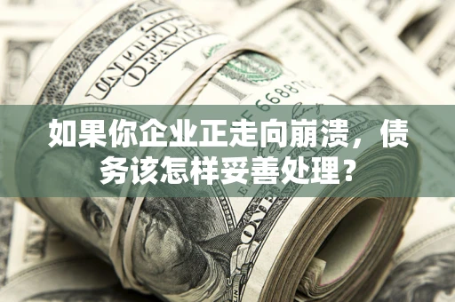 济南如果你企业正走向崩溃，债务该怎样妥善处理？