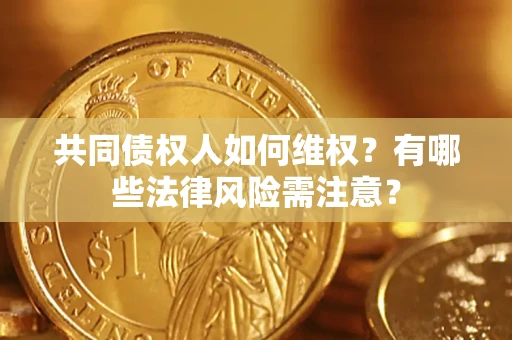 济南共同债权人如何维权？有哪些法律风险需注意？