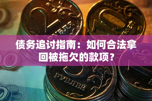 济南债务追讨指南：如何合法拿回被拖欠的款项？