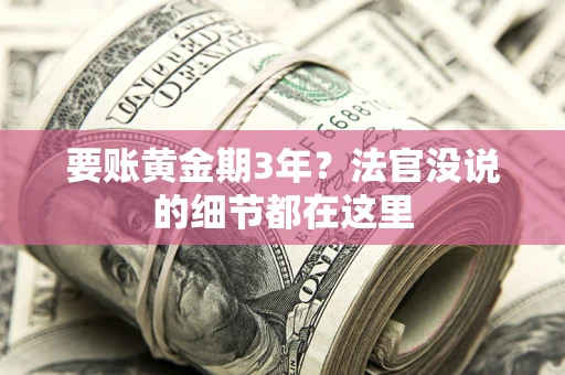 济南要账黄金期3年？法官没说的细节都在这里