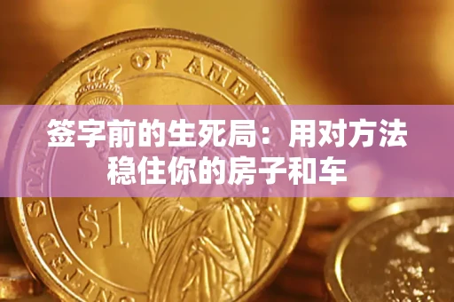 济南签字前的生死局：用对方法稳住你的房子和车