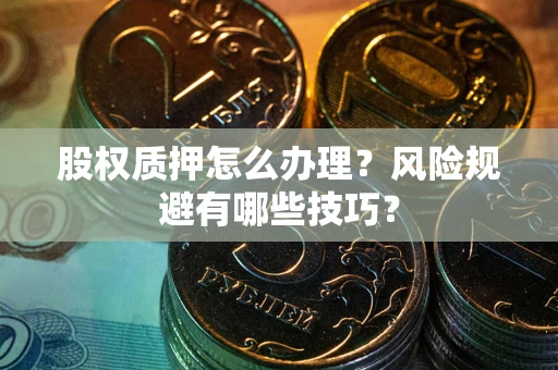 济南股权质押怎么办理？风险规避有哪些技巧？