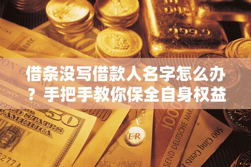 济南借条没写借款人名字怎么办？手把手教你保全自身权益