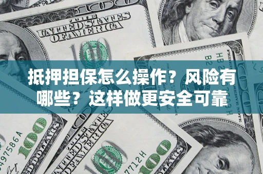 济南抵押担保怎么操作？风险有哪些？这样做更安全可靠