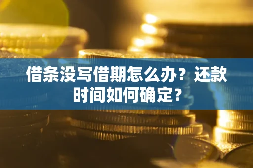 济南借条没写借期怎么办？还款时间如何确定？