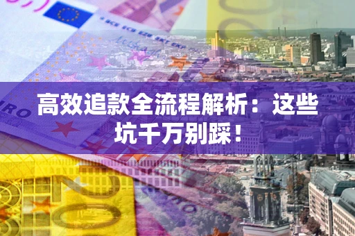 济南高效追款全流程解析：这些坑千万别踩！