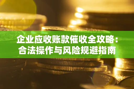 济南企业应收账款催收全攻略：合法操作与风险规避指南