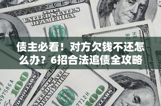济南债主必看！对方欠钱不还怎么办？6招合法追债全攻略