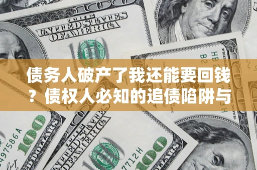 济南债务人破产了我还能要回钱？债权人必知的追债陷阱与破局之道