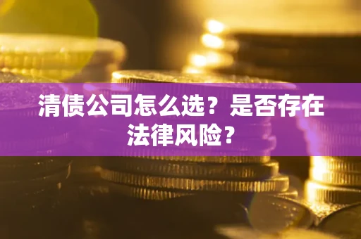 济南清债公司怎么选？是否存在法律风险？