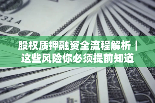 济南股权质押融资全流程解析｜这些风险你必须提前知道