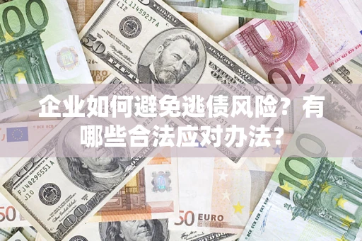 济南企业如何避免逃债风险？有哪些合法应对办法？