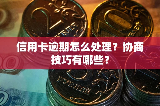 济南信用卡逾期怎么处理？协商技巧有哪些？