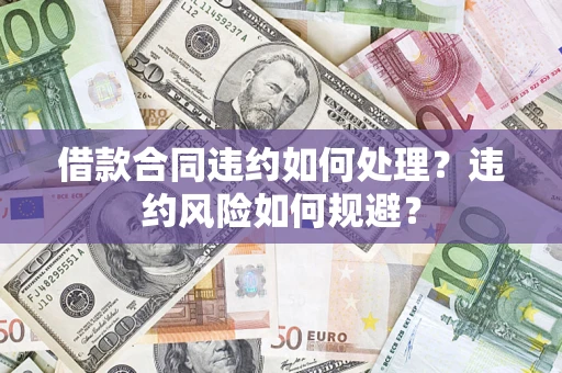 济南借款合同违约如何处理？违约风险如何规避？