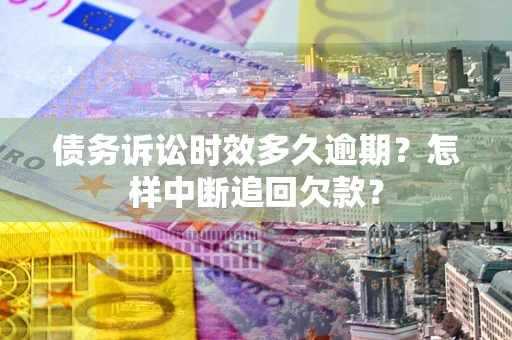 济南债务诉讼时效多久逾期？怎样中断追回欠款？