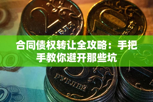 济南合同债权转让全攻略：手把手教你避开那些坑