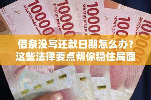 济南借条没写还款日期怎么办？这些法律要点帮你稳住局面