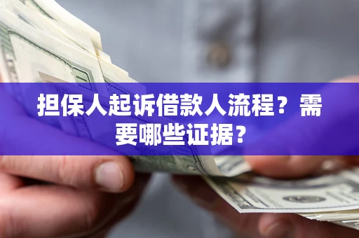 济南担保人起诉借款人流程?需要哪些证据? 济南担保人起诉借款人流程?需要哪些证据?