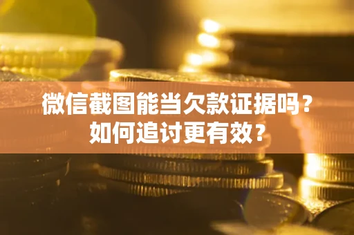 济南微信截图能当欠款证据吗？如何追讨更有效？