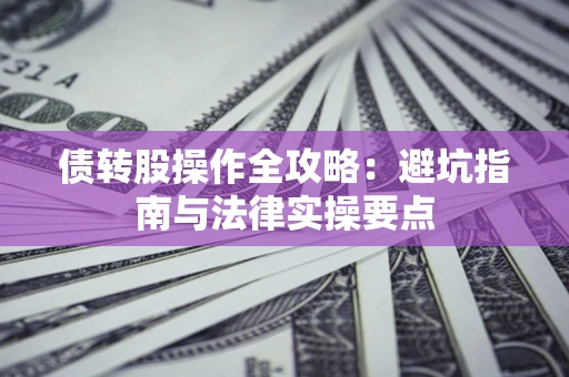 济南债转股操作全攻略：避坑指南与法律实操要点